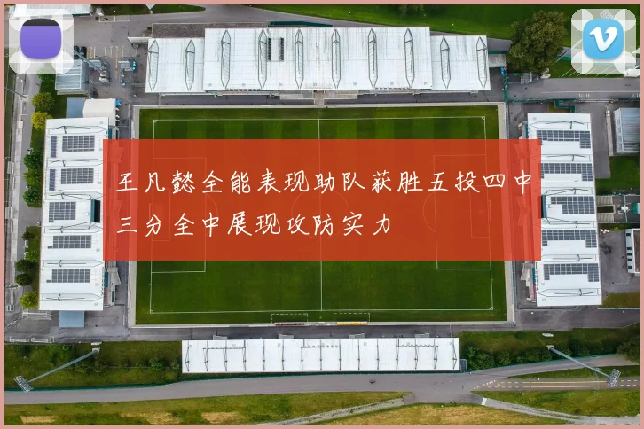 王凡懿全能表现助队获胜五投四中三分全中展现攻防实力