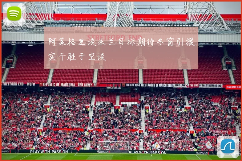 阿莱格里谈米兰目标期待冬窗引援实干胜于空谈
