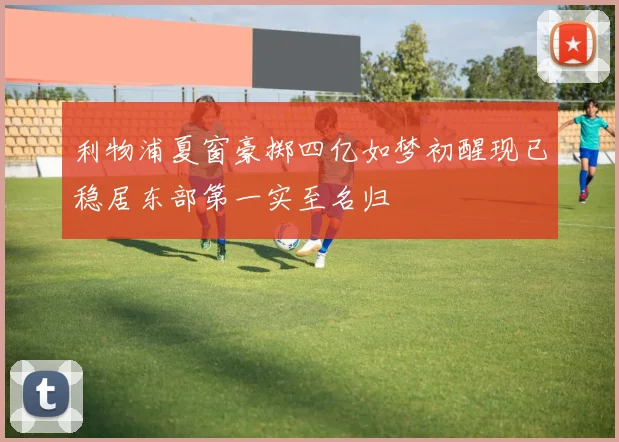 利物浦夏窗豪掷四亿如梦初醒现已稳居东部第一实至名归