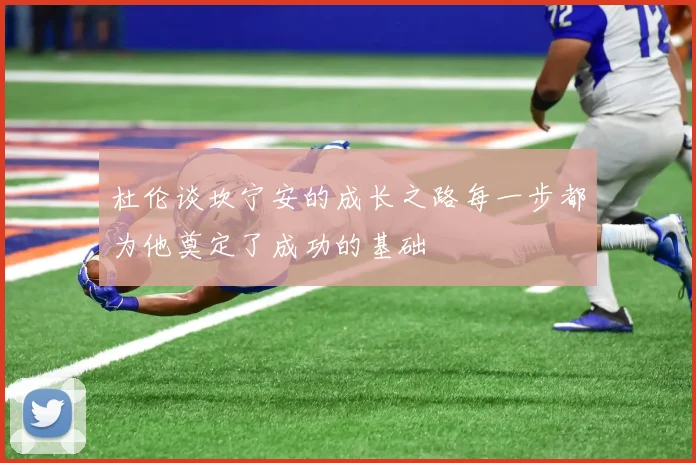 杜伦谈坎宁安的成长之路每一步都为他奠定了成功的基础