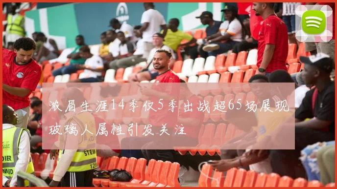 浓眉生涯14季仅5季出战超65场展现玻璃人属性引发关注