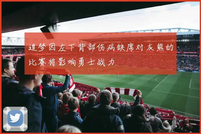 追梦因左下背部伤病缺席对灰熊的比赛将影响勇士战力