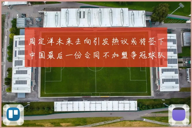 周定洋未来去向引发热议或将签下中国最后一份合同不加盟争冠球队