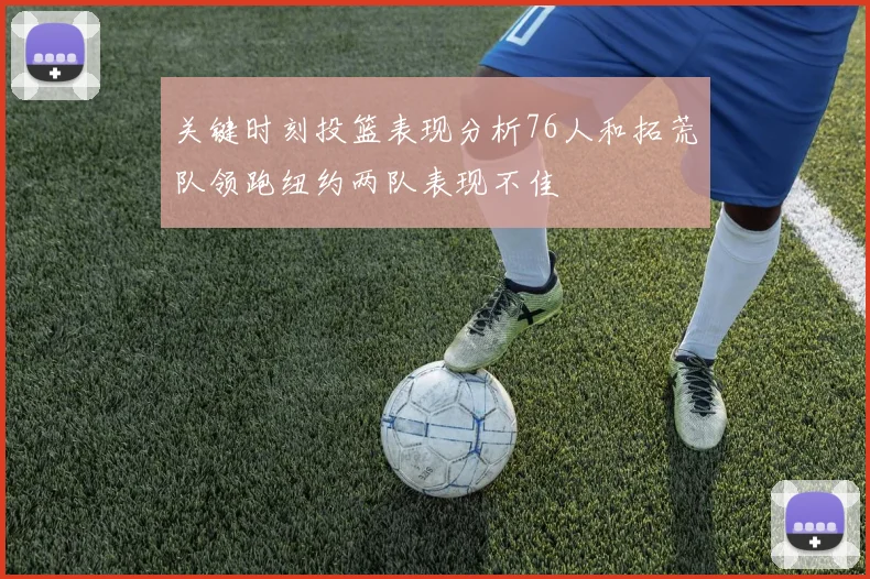 关键时刻投篮表现分析76人和拓荒队领跑纽约两队表现不佳