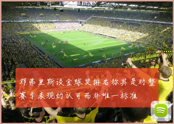 邓弗里斯谈金球奖排名称其是对整赛季表现的认可而非唯一标准