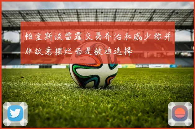 帕金斯谈雷霆交易乔治和威少称并非故意摆烂而是被迫选择