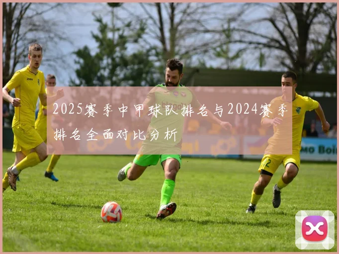 2025赛季中甲球队排名与2024赛季排名全面对比分析