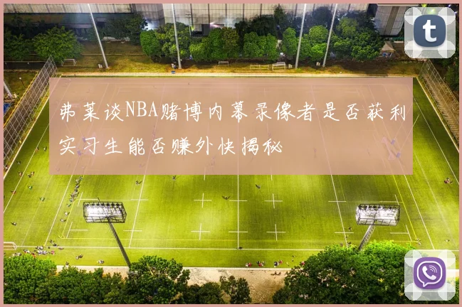 弗莱谈NBA赌博内幕录像者是否获利实习生能否赚外快揭秘