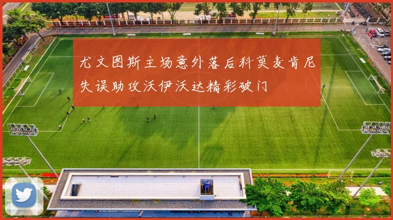 尤文图斯主场意外落后科莫麦肯尼失误助攻沃伊沃达精彩破门