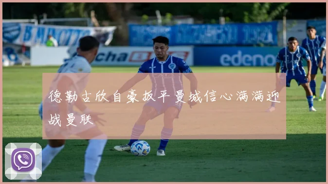 德勒古欣自豪扳平曼城信心满满迎战曼联