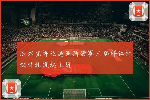 法尔克评论迪亚斯禁赛三场拜仁计划对此提起上诉