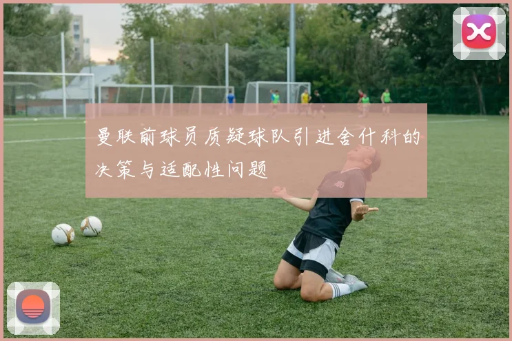 曼联前球员质疑球队引进舍什科的决策与适配性问题