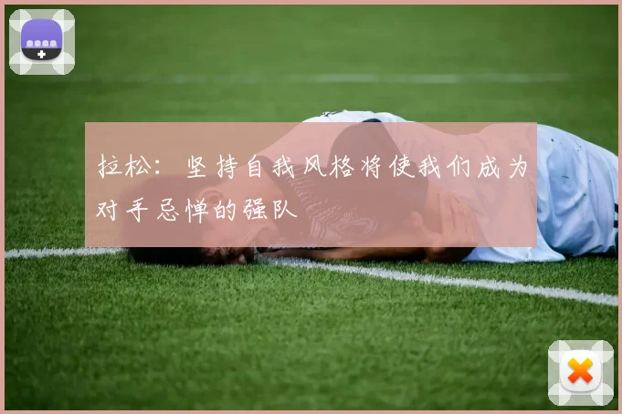 拉松：坚持自我风格将使我们成为对手忌惮的强队