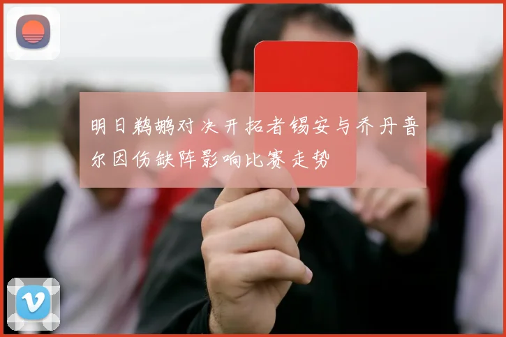 明日鹈鹕对决开拓者锡安与乔丹普尔因伤缺阵影响比赛走势