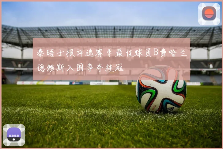 泰晤士报评选赛季最佳球员B费哈兰德赖斯入围争夺桂冠