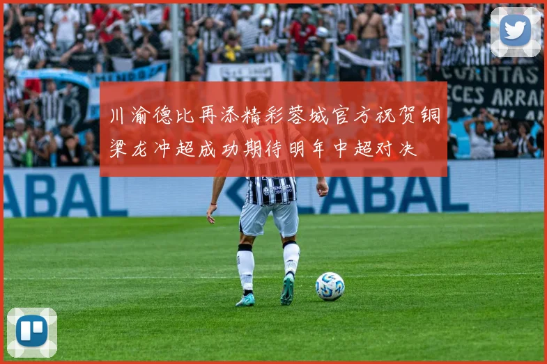 川渝德比再添精彩蓉城官方祝贺铜梁龙冲超成功期待明年中超对决