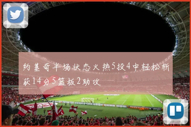 约基奇半场状态火热5投4中轻松斩获14分5篮板2助攻
