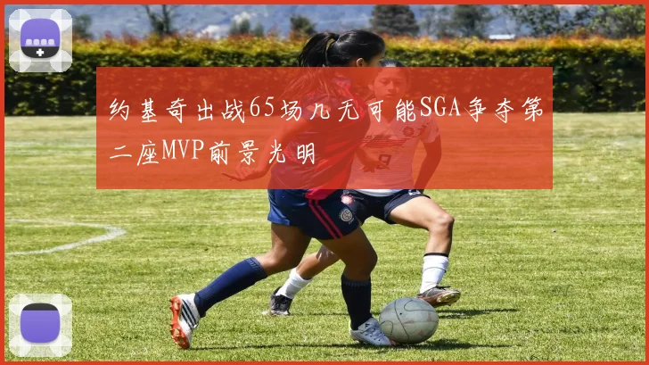 约基奇出战65场几无可能SGA争夺第二座MVP前景光明