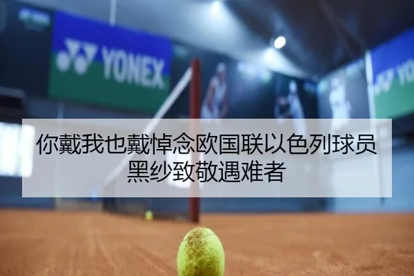 你戴我也戴悼念欧国联以色列球员黑纱致敬遇难者 - jiuyou