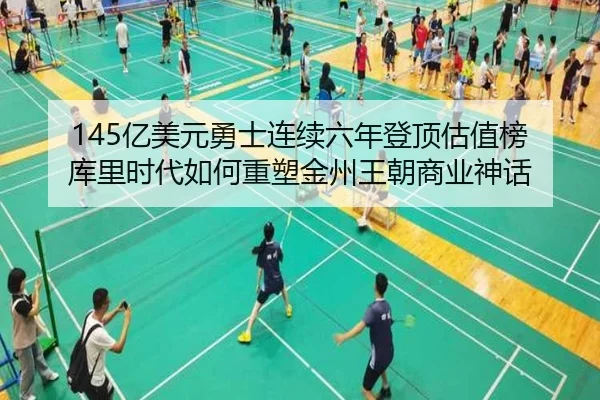 145亿美元勇士连续六年登顶估值榜 库里时代如何重塑金州王朝商业神话 - jiuyou